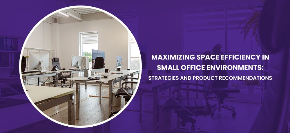 Maximizing Space Efficiency in Small Office Environments: Strategies and Product Recommendations